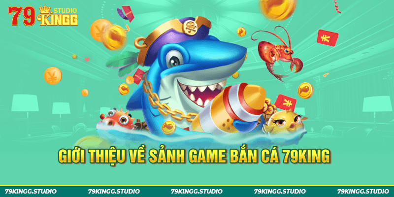 Giới thiệu về sảnh game bắn cá 79King