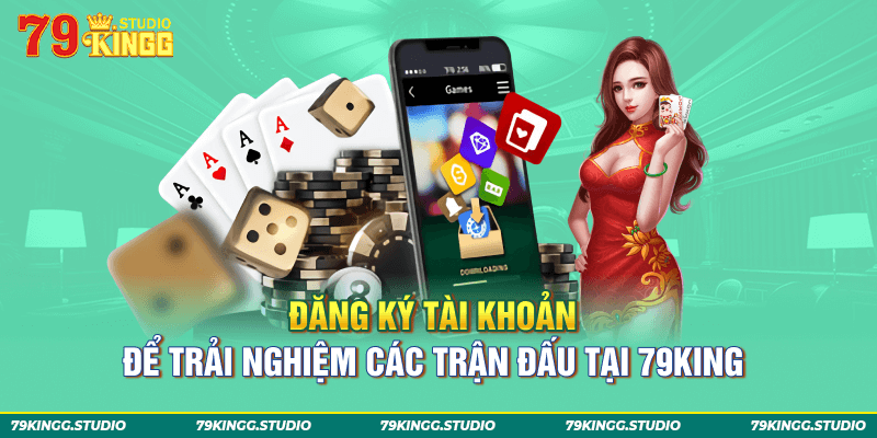 Đăng ký tài khoản để trải nghiệm các trận đấu tại 79King