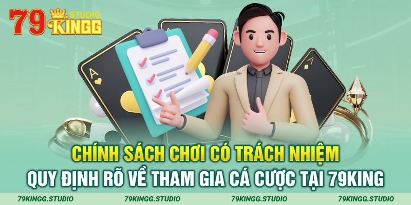 Chính sách chơi có trách nhiệm quy định rõ về tham gia cá cược tại 79king 