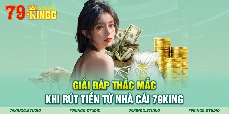 Giải đáp thắc mắc khi rút tiền từ nhà cái 79King