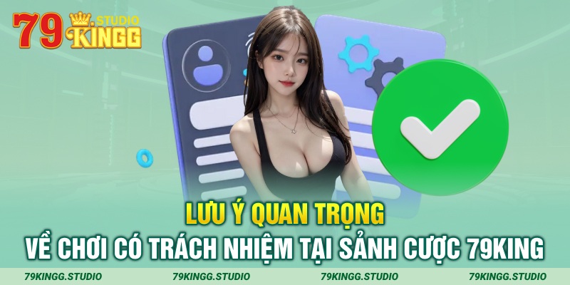 Lưu ý quan trọng về chơi có trách nhiệm tại sảnh cược 79king 