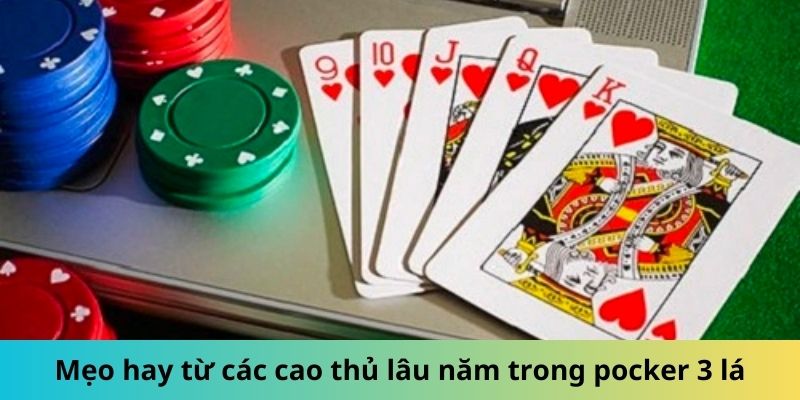 Mẹo hay từ các cao thủ lâu năm trong poker 3 lá