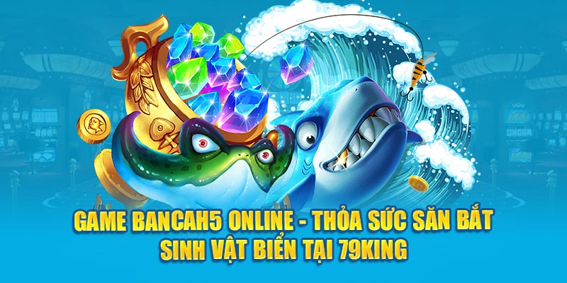 Bancah5 online siêu phẩm tại 79KING