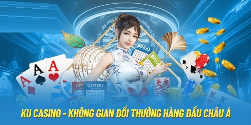 Ku casino - Không gian đổi thưởng hàng đầu châu Á