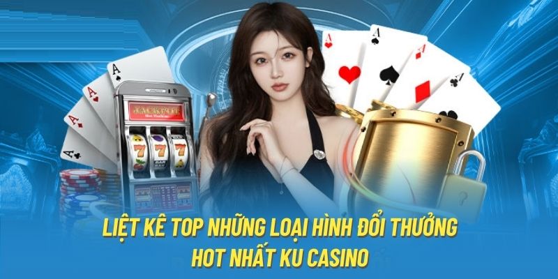 Liệt kê top những loại hình đổi thưởng hot nhất Ku Casino